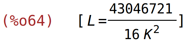 (%o64)	[L=43046721/(16*K^2)]